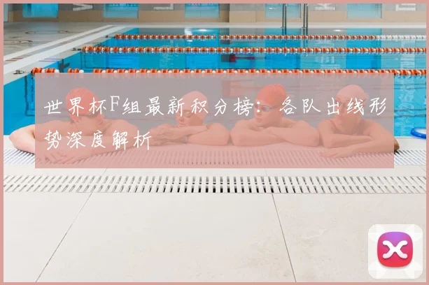 世界杯F组最新积分榜:各队出线形势深度解析