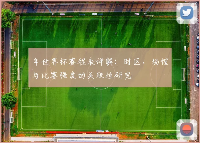 年世界杯赛程表详解：时区、场馆与比赛强度的关联性研究