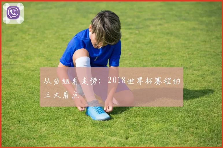 从分组看走势:2018世界杯赛程的三大看点