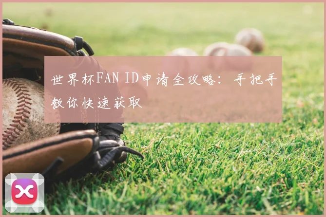 世界杯FAN ID申请全攻略:手把手教你快速获取
