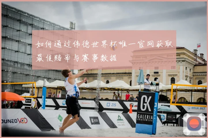 如何通过伟德世界杯唯一官网获取最佳赔率与赛事数据