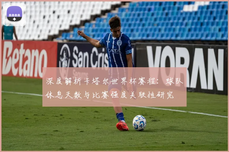深度解析卡塔尔世界杯赛程:球队休息天数与比赛强度关联性研究