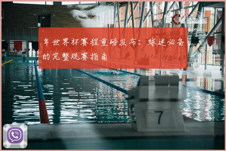 年世界杯赛程重磅发布：球迷必备的完整观赛指南