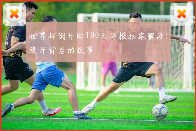 世界杯倒计时100天海报独家解读:设计背后的故事