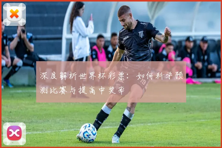 深度解析世界杯彩票：如何科学预测比赛与提高中奖率