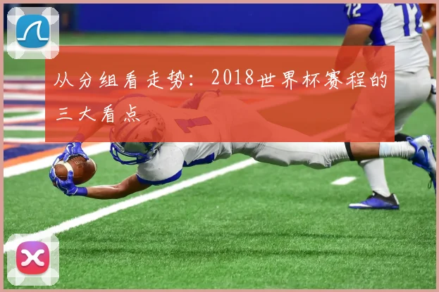 从分组看走势：2018世界杯赛程的三大看点