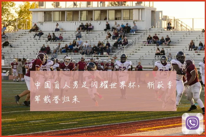 中国盲人男足闪耀世界杯,斩获季军载誉归来