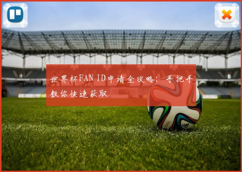 世界杯FAN ID申请全攻略:手把手教你快速获取