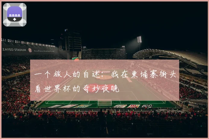 一个旅人的自述：我在柬埔寨街头看世界杯的奇妙夜晚